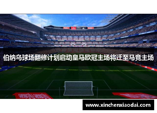 伯纳乌球场翻修计划启动皇马欧冠主场将迁至马竞主场